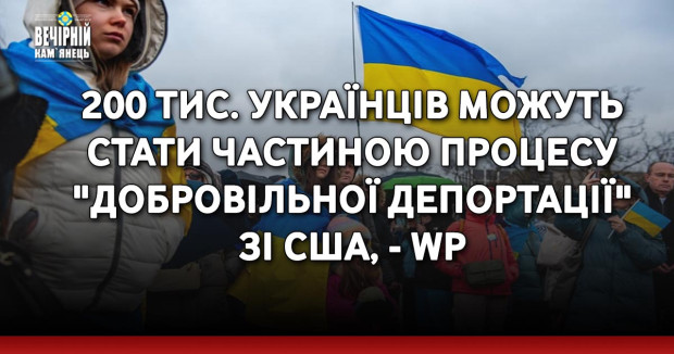200 тис. українців можуть стати частиною процесу "добровільної депортації" зі США, - WP