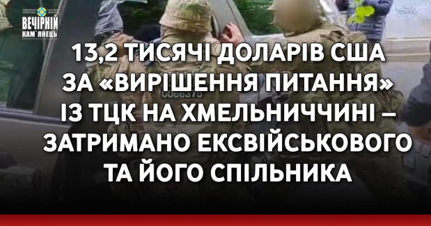 13,2 тисячі доларів США за «вирішення питання» із ТЦК на Хмельниччині – затримано ексвійськового та його спільника