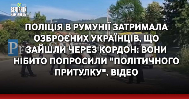 Поліція в Румунії затримала озброєних українців, що зайшли через кордон: вони нібито попросили "політичного притулку". ВIДЕО