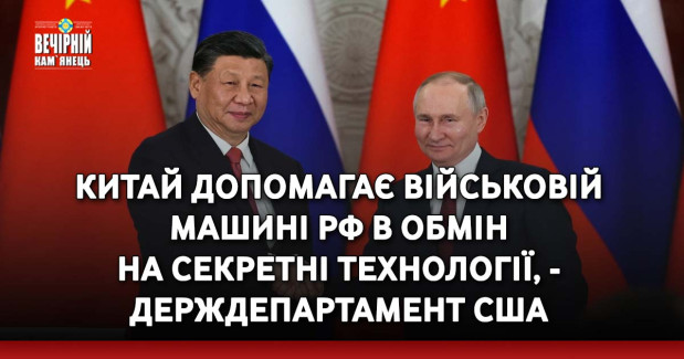 Китай допомагає військовій машині РФ в обмін на секретні технології, - Держдепартамент США