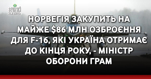 Норвегія закупить на майже $86 млн озброєння для F-16, які Україна отримає до кінця року, - міністр оборони Грам