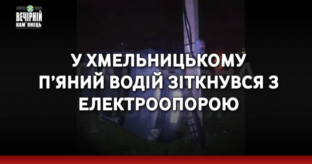 У Хмельницькому п’яний водій зіткнувся з електроопорою