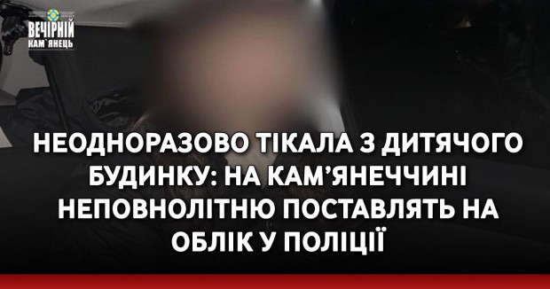 Неодноразово тікала з дитячого будинку: на Кам’янеччині неповнолітню поставлять на облік у поліції