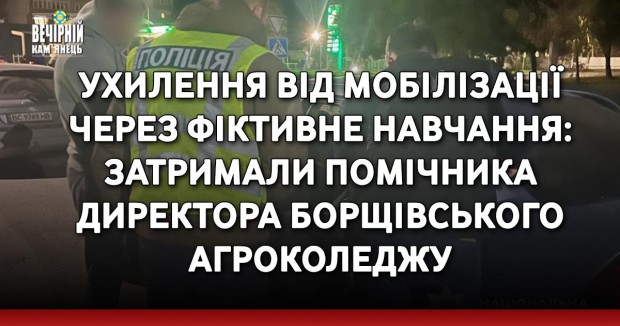 Ухилення від мобілізації через фіктивне навчання: затримали помічника директора Борщівського агроколеджу