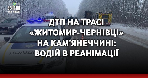 ДТП на трасі «Житомир-Чернівці» на Кам’янеччині: водій в реанімації