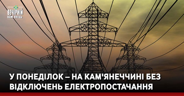 У понеділок – на Кам'янеччині без відключень електропостачання