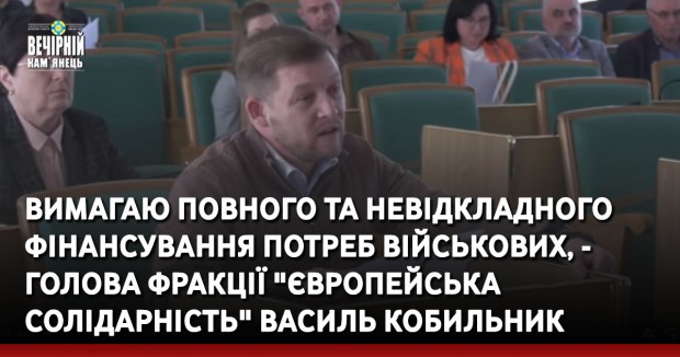 Вимагаю повного та невідкладного фінансування потреб військових, - голова фракції "Європейська Солідарність" в Кам’янець-Подільській міській раді Василь Кобильник