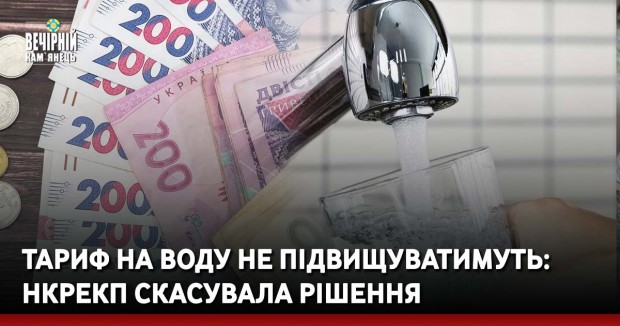 Тариф на воду не підвищуватимуть: НКРЕКП скасувала рішення