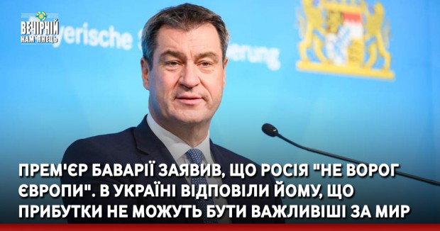 Прем'єр Баварії заявив, що Росія "не ворог Європи". В Україні відповіли йому, що прибутки не можуть бути важливіші за мир