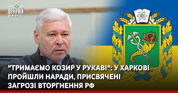 "Тримаємо козир у рукаві": у Харкові пройшли наради, присвячені загрозі вторгнення РФ
