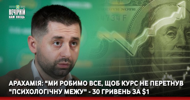Арахамія: "Ми робимо все, щоб курс не перетнув "психологічну межу" - 30 гривень за $1