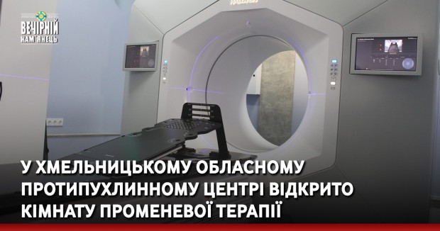 У Хмельницькому обласному протипухлинному центрі відкрито кімнату променевої терапії