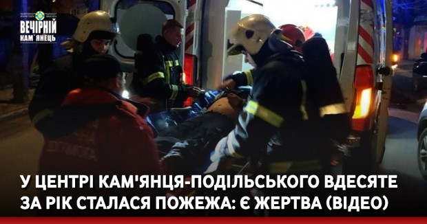 У центрі Кам'янця-Подільського вдесяте за рік сталася пожежа: є жертва (ВІДЕО)