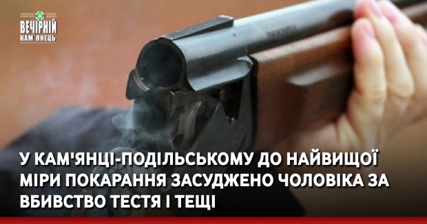 У Кам'янці-Подільському до найвищої міри покарання засуджено чоловіка за вбивство тестя і тещі