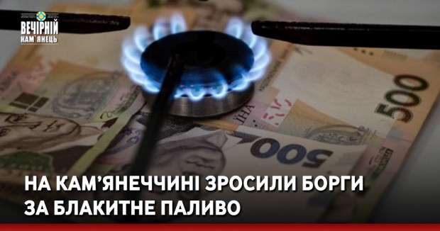 На Кам’янеччині зросили борги за блакитне паливо 
