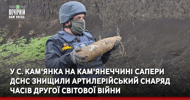 У с. Кам'янка на Кам'янеччині сапери ДСНС знищили артилерійський снаряд часів Другої світової війни