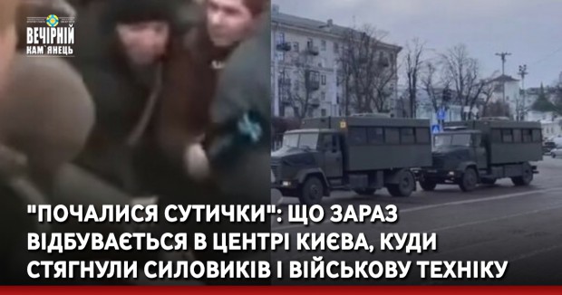 "Почалися сутички": що зараз відбувається в центрі Києва, куди стягнули силовиків і військову техніку