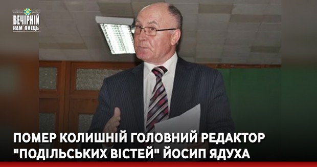 Помер колишній головний редактор "Подільських вістей" Йосип Ядуха