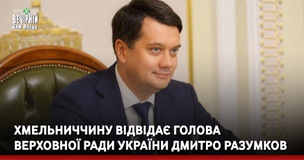 Хмельниччину відвідає Голова Верховної Ради України Дмитро Разумков