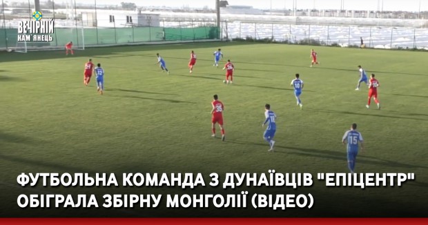 Футбольна команда з Дунаївців "Епіцентр" обіграла збірну Монголії (ВІДЕО)
