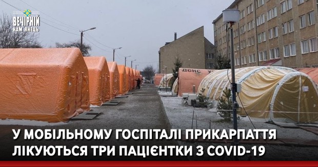 У мобільному госпіталі Прикарпаття лікуються три пацієнтки з COVID-19