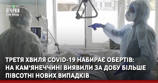 Третя хвиля COVID-19 набирає обертів: на Кам'янеччині виявили за добу більше півсотні нових випадків