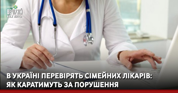В Україні перевірять сімейних лікарів: як каратимуть за порушення