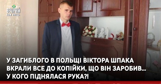 У загиблого в Польщі Віктора Шпака вкрали все до копійки, що він заробив… У кого піднялася рука?!