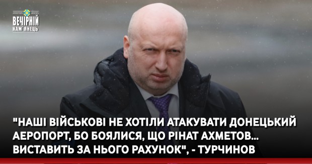 "Наші військові не хотіли атакувати Донецький аеропорт, бо боялися, що Рінат Ахметов… виставить за нього рахунок", - Турчинов