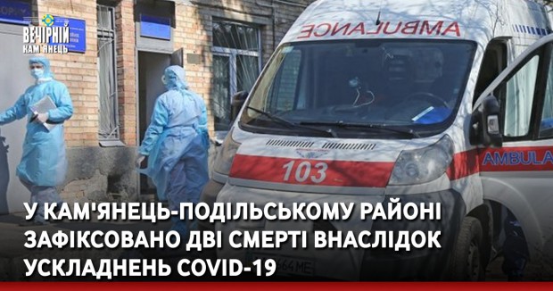 У Кам'янець-Подільському районі зафіксовано дві смерті внаслідок ускладнень COVID-19