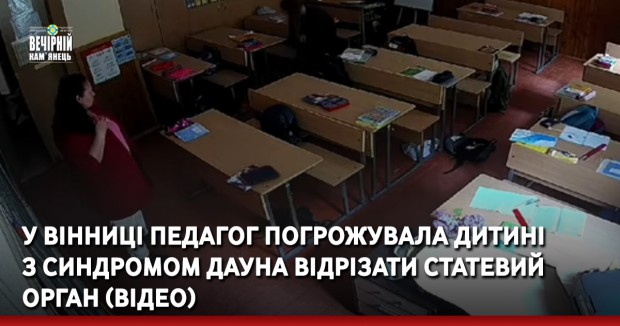 У Вінниці педагог погрожувала дитині з синдромом Дауна відрізати статевий орган — відео
