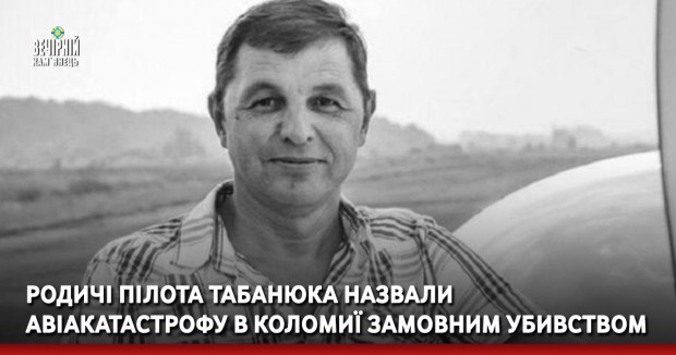 Родичі пілота Табанюка назвали авіакатастрофу в Коломиї замовним yбивcтвoм
