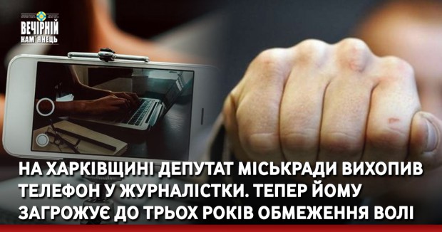 На Харківщині депутат міськради вихопив телефон у журналістки. Тепер йому загрожує до трьох років обмеження волі