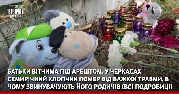 Батьки вітчима під арештом. У Черкасах семирічний хлопчик помер від важкої травми, в чому звинувачують його родичів — всі подробиці