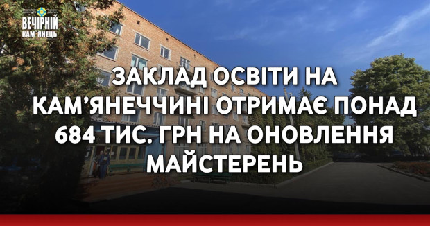 Заклад освіти на Кам’янеччині отримає понад 684 тис. грн на оновлення майстерень