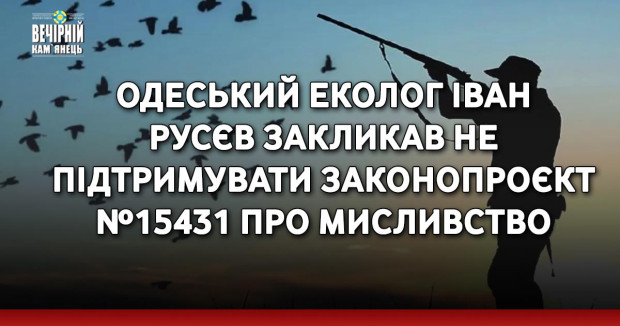 Одеський еколог Іван Русєв закликав не підтримувати законопроєкт №15431 про мисливство