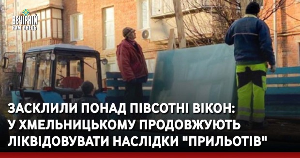 Засклили понад півсотні вікон:  у Хмельницькому продовжують ліквідовувати наслідки "прильотів"