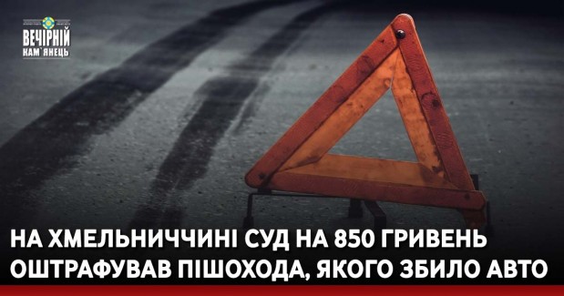 На Хмельниччині суд на 850 гривень оштрафував пішохода, якого збило авто
