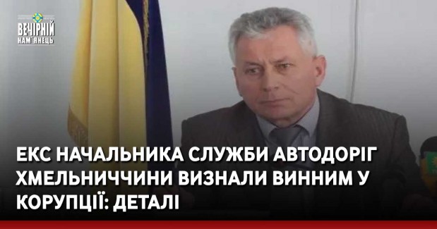 Екс начальника Служби автодоріг Хмельниччини визнали винним у корупції: деталі