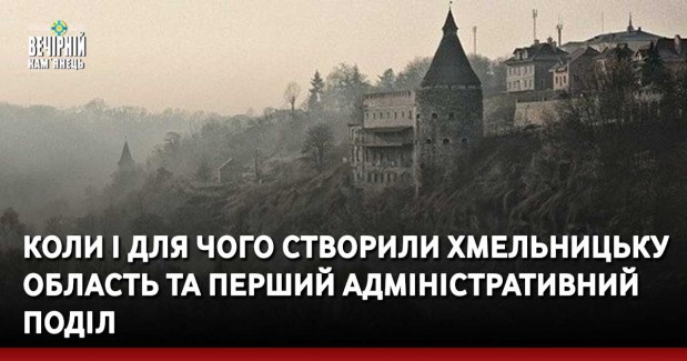 Коли і для чого створили Хмельницьку область та перший адміністративний поділ