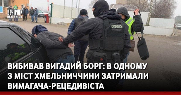 Вибивав вигадий борг: в одному з міст Хмельниччини затримали вимагача-рецедивіста