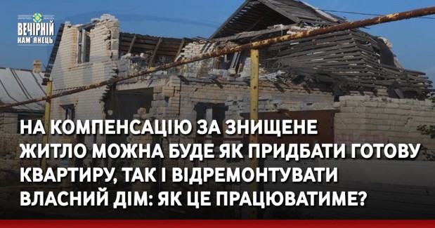 На компенсацію за знищене житло можна буде як придбати готову квартиру, так і відремонтувати власний дім: як це працюватиме?