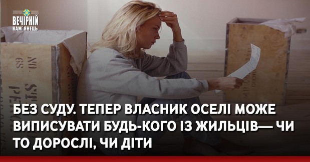 Без суду. Тепер власник оселі може виписувати будь-кого із жильців— чи то дорослі, чи діти.
