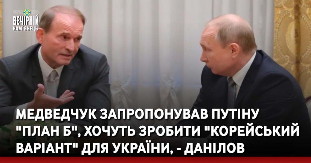 Медведчук запропонував Путіну "план Б", хочуть зробити "корейський варіант" для України, - Данілов