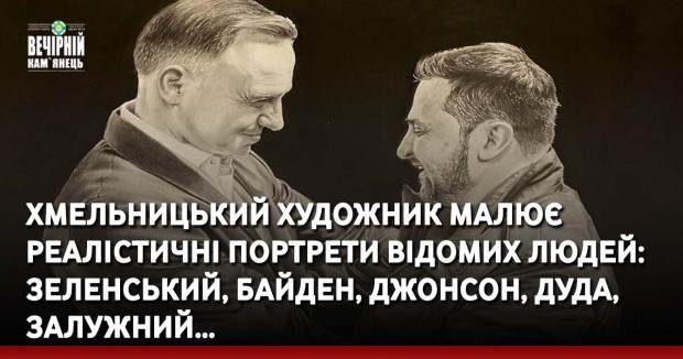 Хмельницький художник малює реалістичні портрети відомих людей: Зеленський, Байден, Джонсон, Дуда, Залужний…