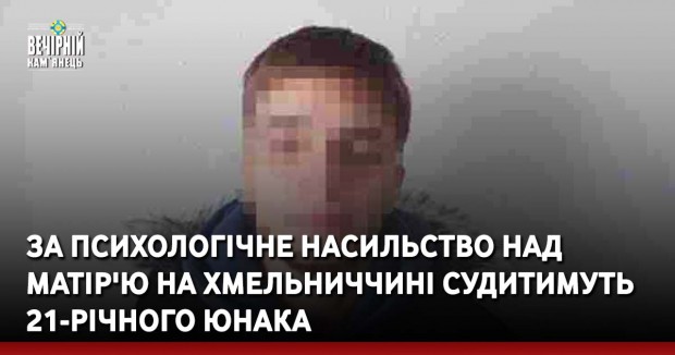 За психологічне насильство над матір'ю на Хмельниччині судитимуть 21-річного юнака
