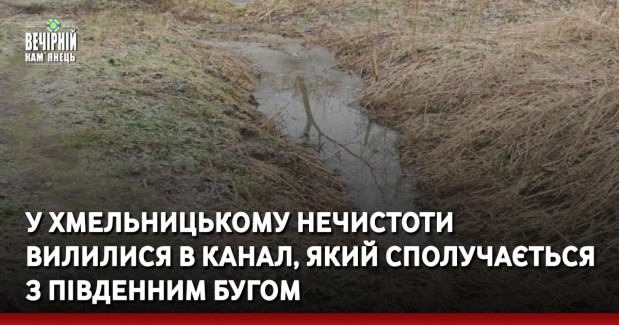 У Хмельницькому нечистоти вилилися в канал, який сполучається з Південним Бугом