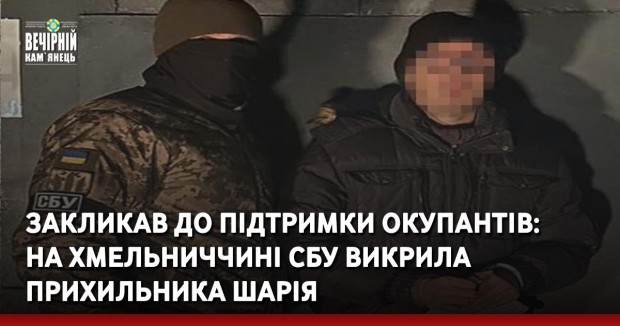 Закликав до підтримки окупантів: на Хмельниччині СБУ викрила прихильника Шарія