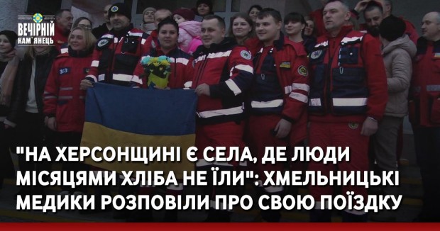 "На Херсонщині є села, де люди місяцями хліба не їли": хмельницькі медики розповіли про свою поїздку