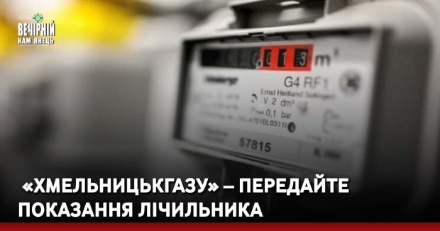 &nbsp;«Хмельницькгазу» – передайте показання лічильника